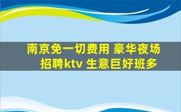 南京免一切费用 豪华夜场招聘ktv 生意巨好班多